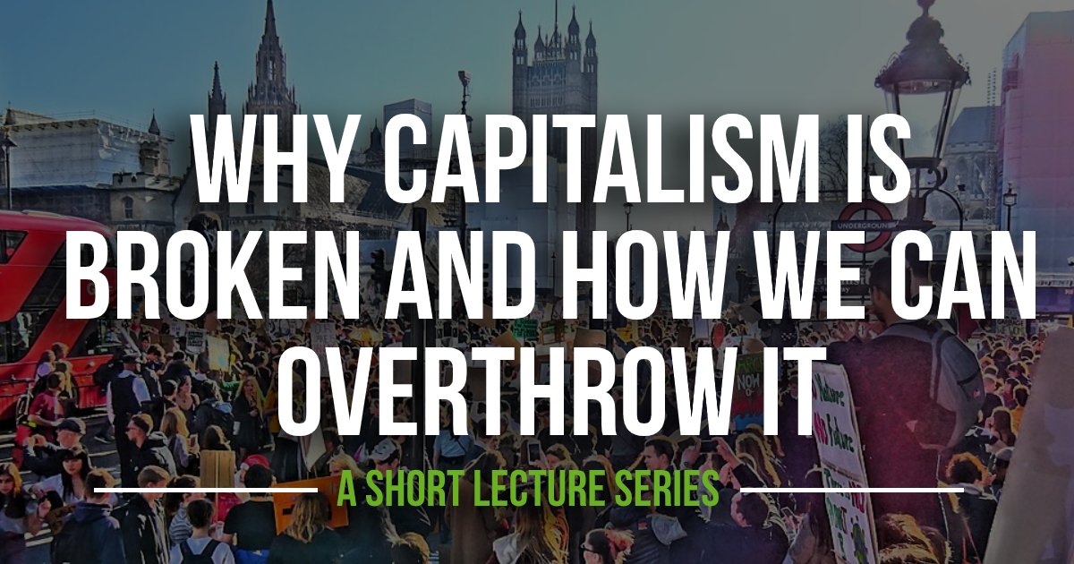 why-capitalism-is-broken-and-how-we-overthrow-it-lecture-series